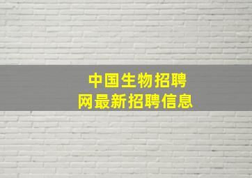 中国生物招聘网最新招聘信息