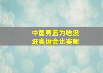 中国男篮为啥没进奥运会比赛呢