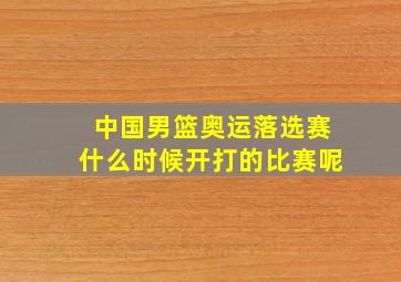 中国男篮奥运落选赛什么时候开打的比赛呢