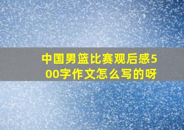 中国男篮比赛观后感500字作文怎么写的呀