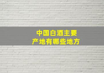 中国白酒主要产地有哪些地方