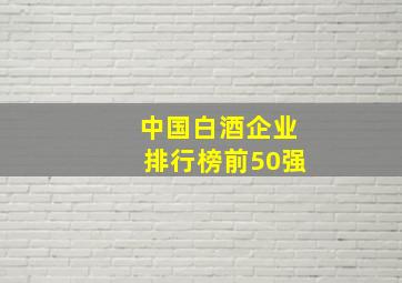 中国白酒企业排行榜前50强