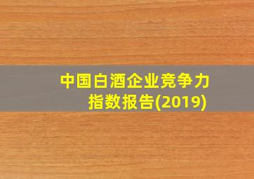 中国白酒企业竞争力指数报告(2019)