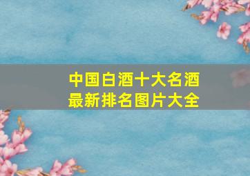 中国白酒十大名酒最新排名图片大全