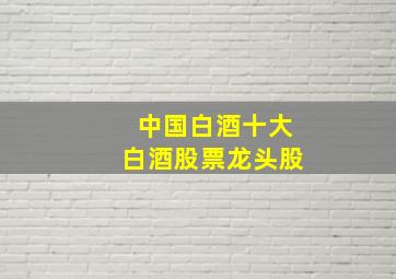 中国白酒十大白酒股票龙头股