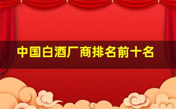 中国白酒厂商排名前十名