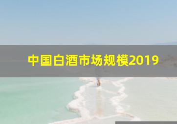 中国白酒市场规模2019