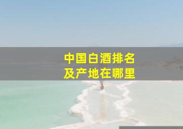 中国白酒排名及产地在哪里