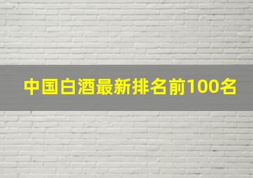 中国白酒最新排名前100名