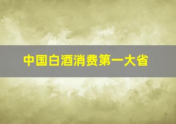 中国白酒消费第一大省