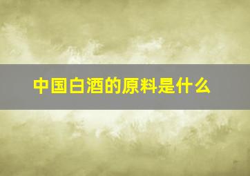 中国白酒的原料是什么