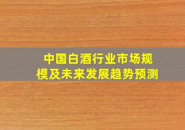 中国白酒行业市场规模及未来发展趋势预测