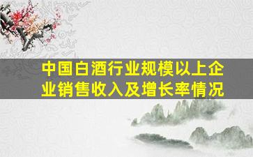 中国白酒行业规模以上企业销售收入及增长率情况