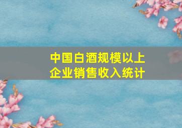 中国白酒规模以上企业销售收入统计