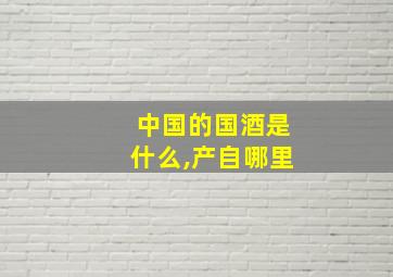 中国的国酒是什么,产自哪里