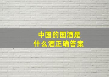 中国的国酒是什么酒正确答案