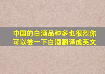 中国的白酒品种多也很烈你可以尝一下白酒翻译成英文