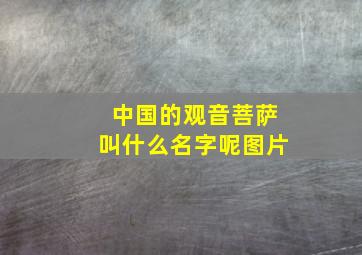 中国的观音菩萨叫什么名字呢图片