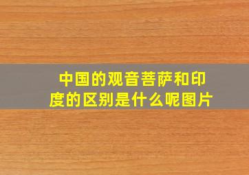 中国的观音菩萨和印度的区别是什么呢图片