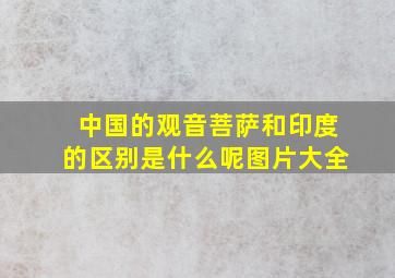 中国的观音菩萨和印度的区别是什么呢图片大全