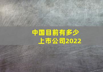 中国目前有多少上市公司2022