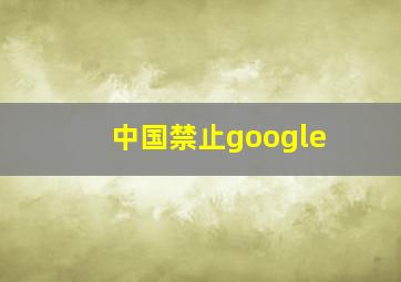 中国禁止google