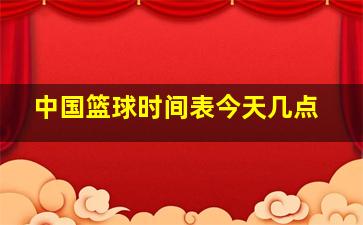 中国篮球时间表今天几点