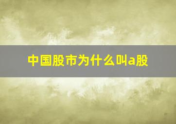 中国股市为什么叫a股