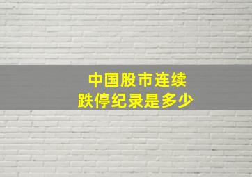 中国股市连续跌停纪录是多少