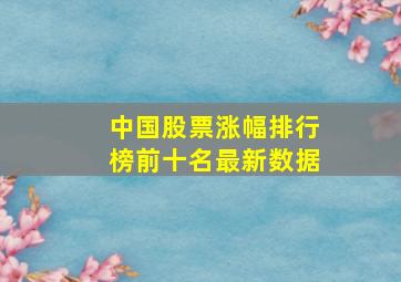 中国股票涨幅排行榜前十名最新数据