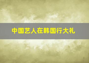 中国艺人在韩国行大礼