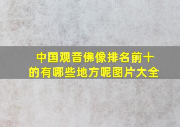 中国观音佛像排名前十的有哪些地方呢图片大全