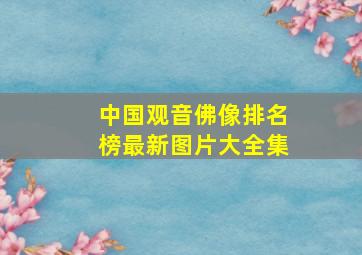 中国观音佛像排名榜最新图片大全集