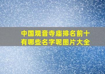 中国观音寺庙排名前十有哪些名字呢图片大全