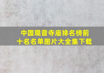 中国观音寺庙排名榜前十名名单图片大全集下载