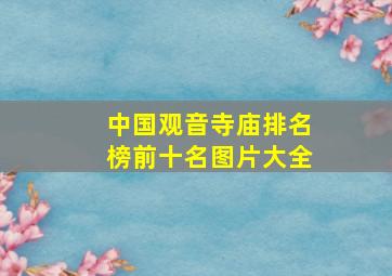 中国观音寺庙排名榜前十名图片大全