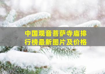 中国观音菩萨寺庙排行榜最新图片及价格