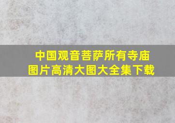 中国观音菩萨所有寺庙图片高清大图大全集下载