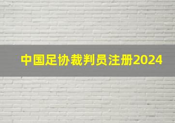 中国足协裁判员注册2024