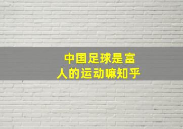 中国足球是富人的运动嘛知乎