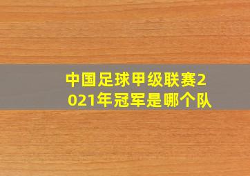 中国足球甲级联赛2021年冠军是哪个队