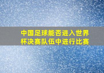 中国足球能否进入世界杯决赛队伍中进行比赛