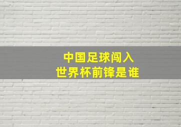 中国足球闯入世界杯前锋是谁