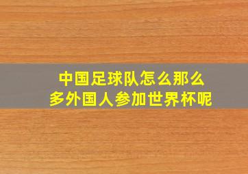 中国足球队怎么那么多外国人参加世界杯呢