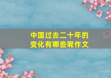 中国过去二十年的变化有哪些呢作文