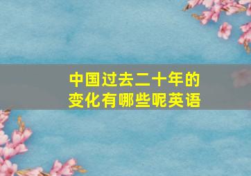 中国过去二十年的变化有哪些呢英语