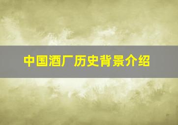 中国酒厂历史背景介绍