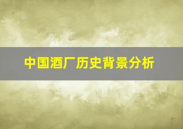 中国酒厂历史背景分析