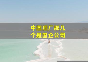 中国酒厂那几个是国企公司