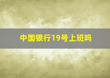 中国银行19号上班吗